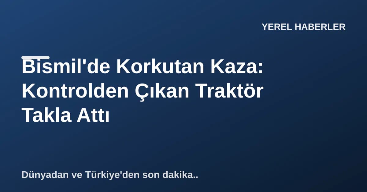Bismil'de Korkutan Kaza: Kontrolden Çıkan Traktör Takla Attı Bismil'de Korkutan Kaza: Kontrolden Çıkan Traktör Takla Attı