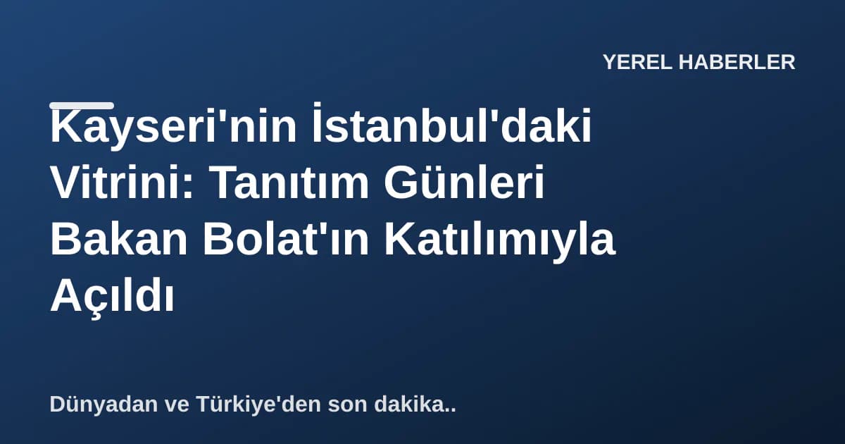 Kayseri'nin İstanbul'daki Vitrini: Tanıtım Günleri Bakan Bolat'ın Katılımıyla Açıldı Kayseri'nin İstanbul'daki Vitrini: Tanıtım Günleri Bakan Bolat'ın Katılımıyla Açıldı