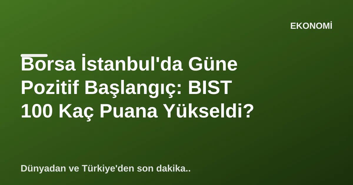 Borsa İstanbul'da Güne Pozitif Başlangıç: BIST 100 Kaç Puana Yükseldi? Borsa İstanbul'da Güne Pozitif Başlangıç: BIST 100 Kaç Puana Yükseldi?
