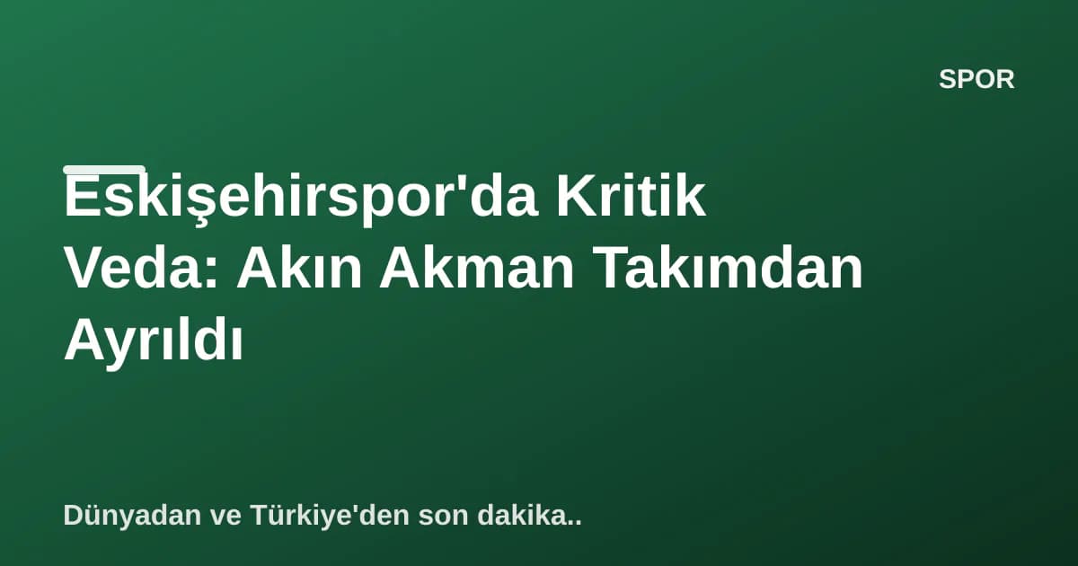 Eskişehirspor'da Kritik Veda: Akın Akman Takımdan Ayrıldı Eskişehirspor'da Kritik Veda: Akın Akman Takımdan Ayrıldı