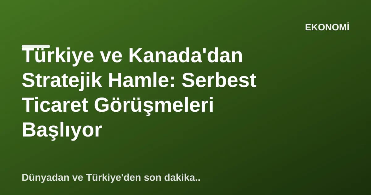 Türkiye ve Kanada'dan Stratejik Hamle: Serbest Ticaret Görüşmeleri Başlıyor Türkiye ve Kanada'dan Stratejik Hamle: Serbest Ticaret Görüşmeleri Başlıyor