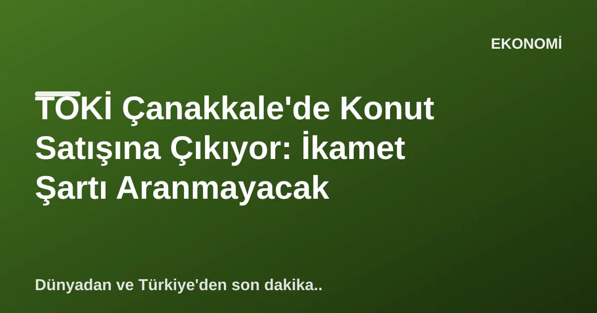 TOKİ Çanakkale'de Konut Satışına Çıkıyor: İkamet Şartı Aranmayacak TOKİ Çanakkale'de Konut Satışına Çıkıyor: İkamet Şartı Aranmayacak