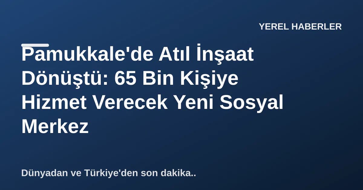 Pamukkale'de Atıl İnşaat Dönüştü: 65 Bin Kişiye Hizmet Verecek Yeni Sosyal Merkez Pamukkale'de Atıl İnşaat Dönüştü: 65 Bin Kişiye Hizmet Verecek Yeni Sosyal Merkez