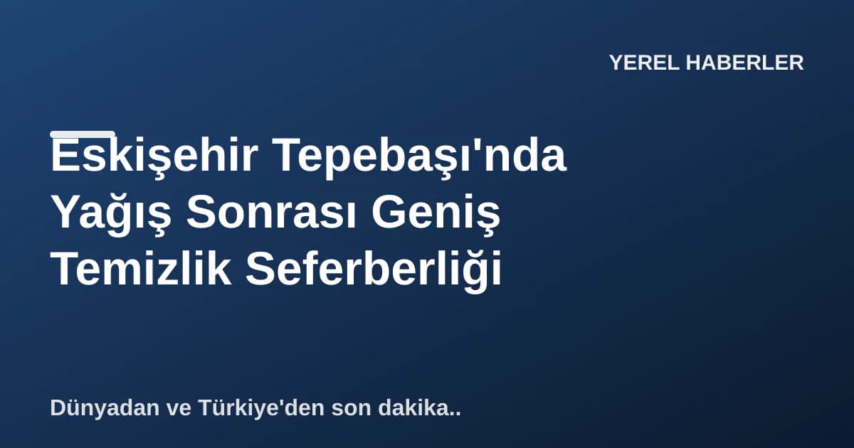 Eskişehir Tepebaşı'nda Yağış Sonrası Geniş Temizlik Seferberliği Eskişehir Tepebaşı'nda Yağış Sonrası Geniş Temizlik Seferberliği