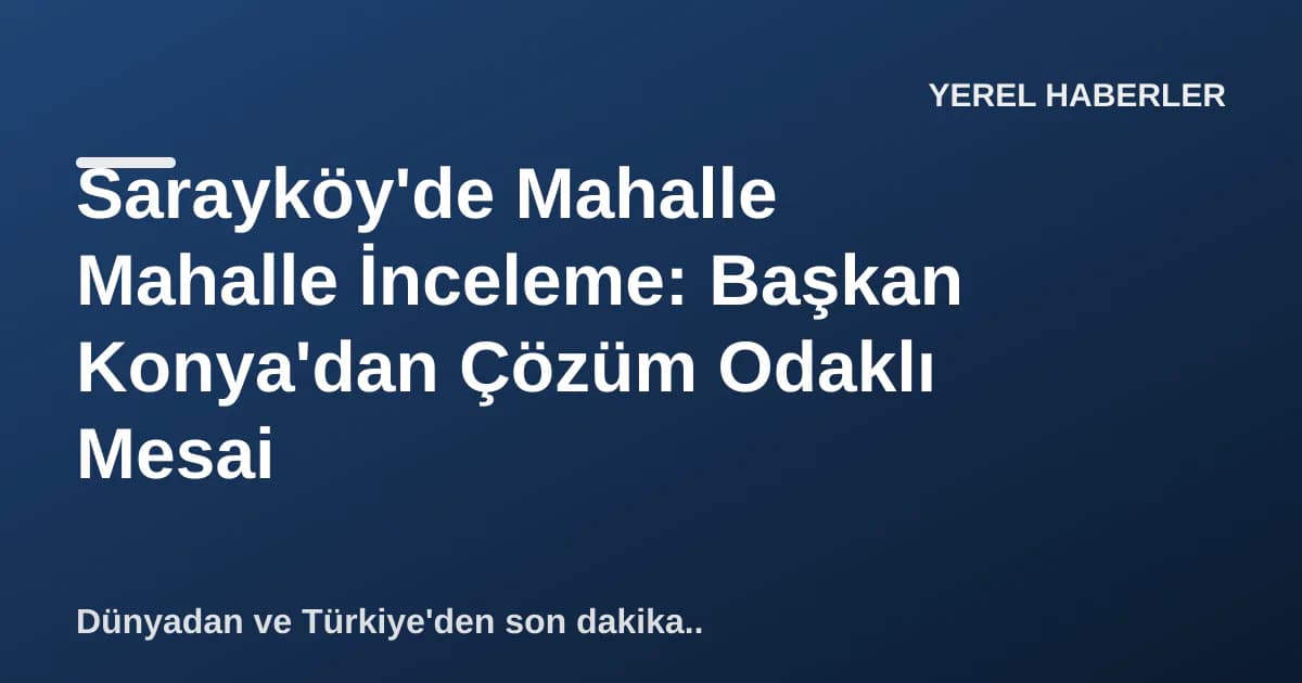 Sarayköy'de Mahalle Mahalle İnceleme: Başkan Konya'dan Çözüm Odaklı Mesai Sarayköy'de Mahalle Mahalle İnceleme: Başkan Konya'dan Çözüm Odaklı Mesai