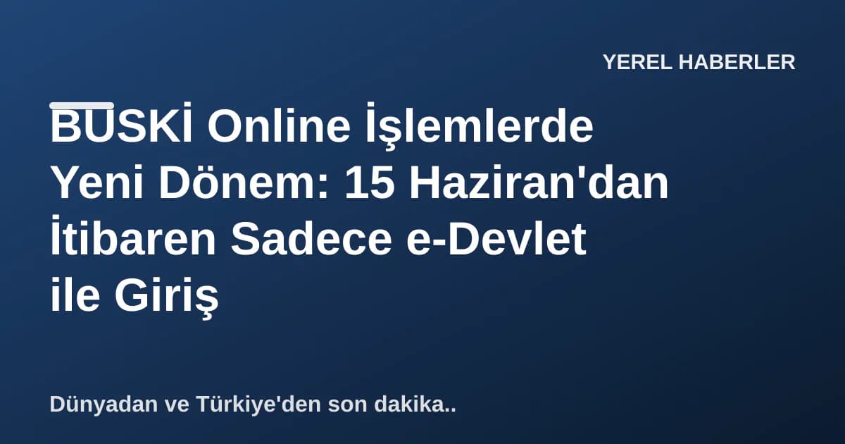 BUSKİ Online İşlemlerde Yeni Dönem: 15 Haziran'dan İtibaren Sadece e-Devlet ile Giriş BUSKİ Online İşlemlerde Yeni Dönem: 15 Haziran'dan İtibaren Sadece e-Devlet ile Giriş