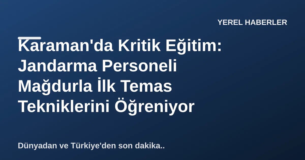 Karaman'da Kritik Eğitim: Jandarma Personeli Mağdurla İlk Temas Tekniklerini Öğreniyor Karaman'da Kritik Eğitim: Jandarma Personeli Mağdurla İlk Temas Tekniklerini Öğreniyor