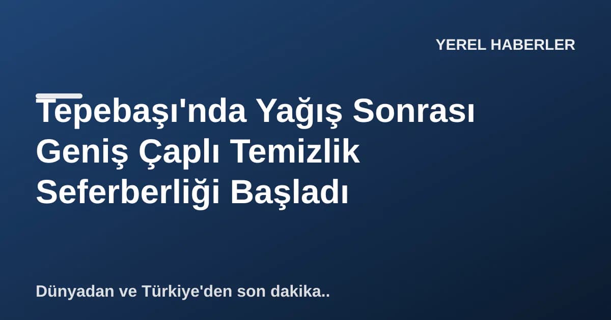 Tepebaşı'nda Yağış Sonrası Geniş Çaplı Temizlik Seferberliği Başladı Tepebaşı'nda Yağış Sonrası Geniş Çaplı Temizlik Seferberliği Başladı