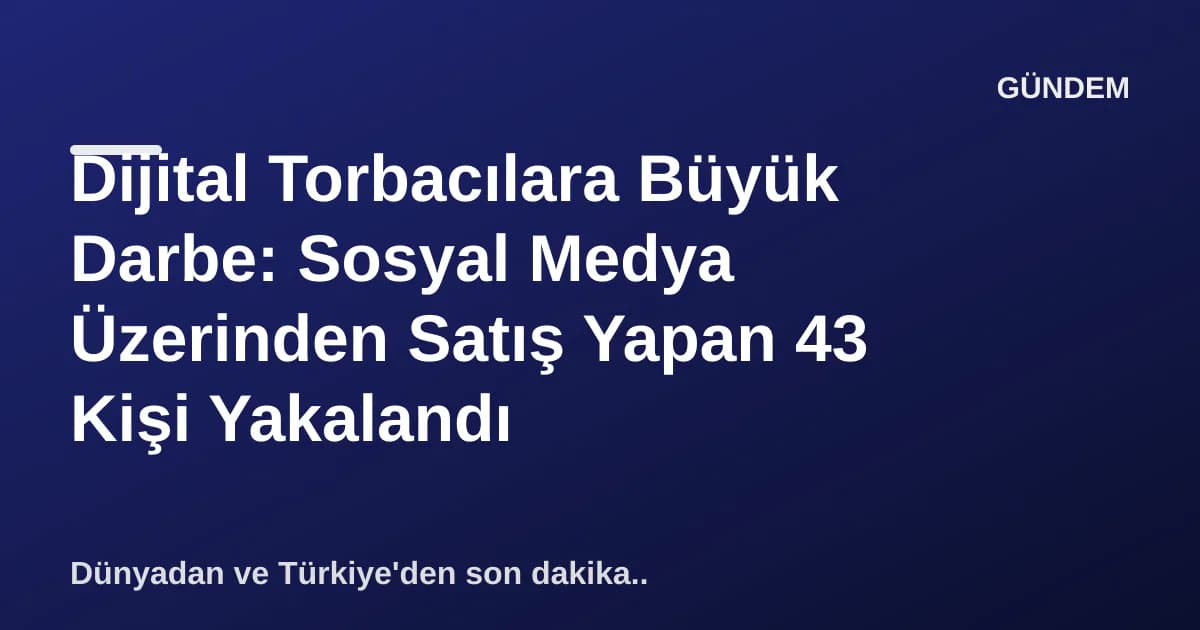Dijital Torbacılara Büyük Darbe: Sosyal Medya Üzerinden Satış Yapan 43 Kişi Yakalandı Dijital Torbacılara Büyük Darbe: Sosyal Medya Üzerinden Satış Yapan 43 Kişi Yakalandı