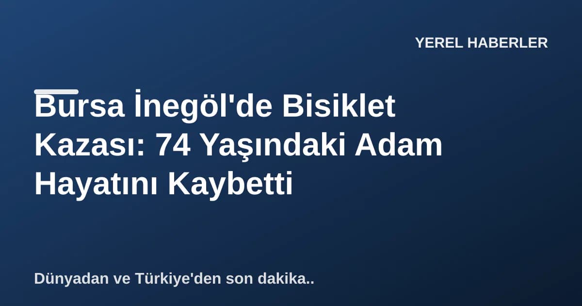 Bursa İnegöl'de Bisiklet Kazası: 74 Yaşındaki Adam Hayatını Kaybetti Bursa İnegöl'de Bisiklet Kazası: 74 Yaşındaki Adam Hayatını Kaybetti