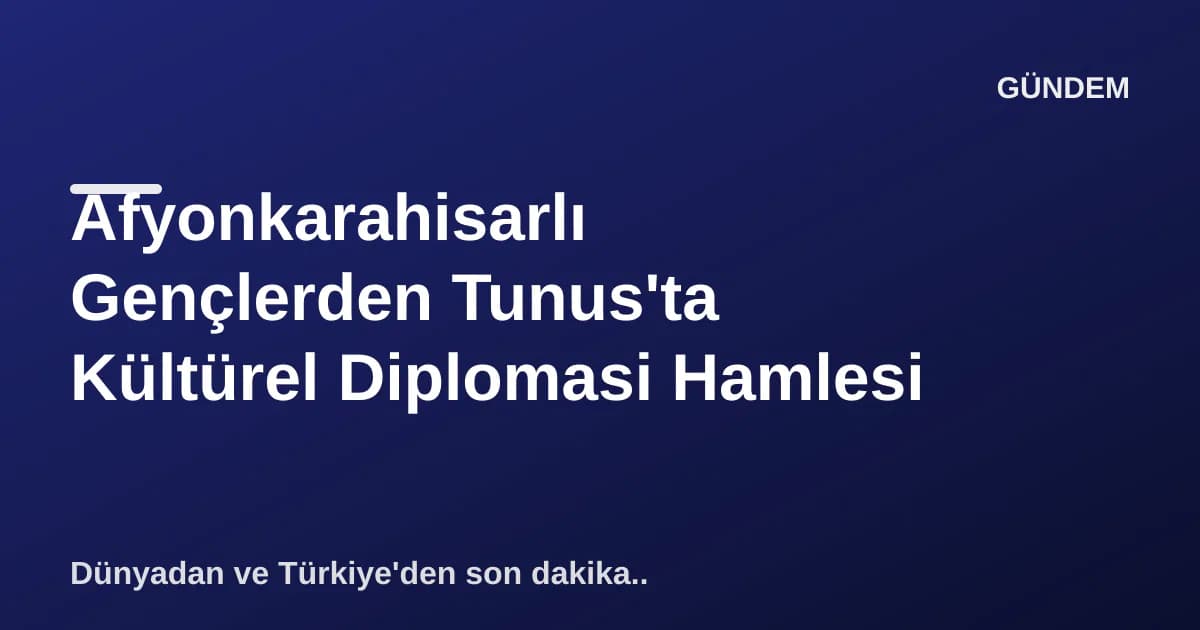 Afyonkarahisarlı Gençlerden Tunus'ta Kültürel Diplomasi Hamlesi Afyonkarahisarlı Gençlerden Tunus'ta Kültürel Diplomasi Hamlesi