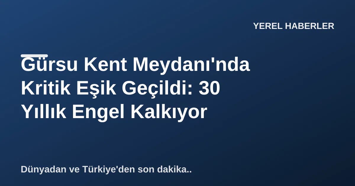 Gürsu Kent Meydanı'nda Kritik Eşik Geçildi: 30 Yıllık Engel Kalkıyor Gürsu Kent Meydanı'nda Kritik Eşik Geçildi: 30 Yıllık Engel Kalkıyor