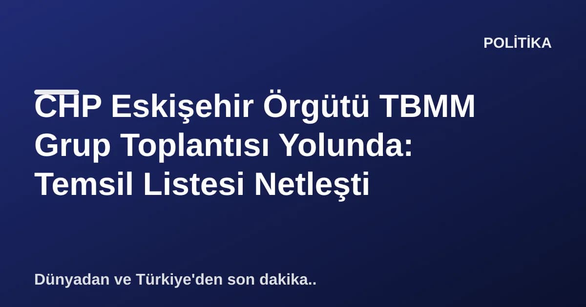 CHP Eskişehir Örgütü TBMM Grup Toplantısı Yolunda: Temsil Listesi Netleşti CHP Eskişehir Örgütü TBMM Grup Toplantısı Yolunda: Temsil Listesi Netleşti