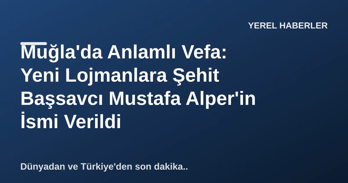Muğla'da Anlamlı Vefa: Yeni Lojmanlara Şehit Başsavcı Mustafa Alper'in İsmi Verildi Muğla'da Anlamlı Vefa: Yeni Lojmanlara Şehit Başsavcı Mustafa Alper'in İsmi Verildi