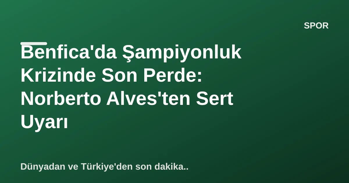 Benfica'da Şampiyonluk Krizinde Son Perde: Norberto Alves'ten Sert Uyarı Benfica'da Şampiyonluk Krizinde Son Perde: Norberto Alves'ten Sert Uyarı