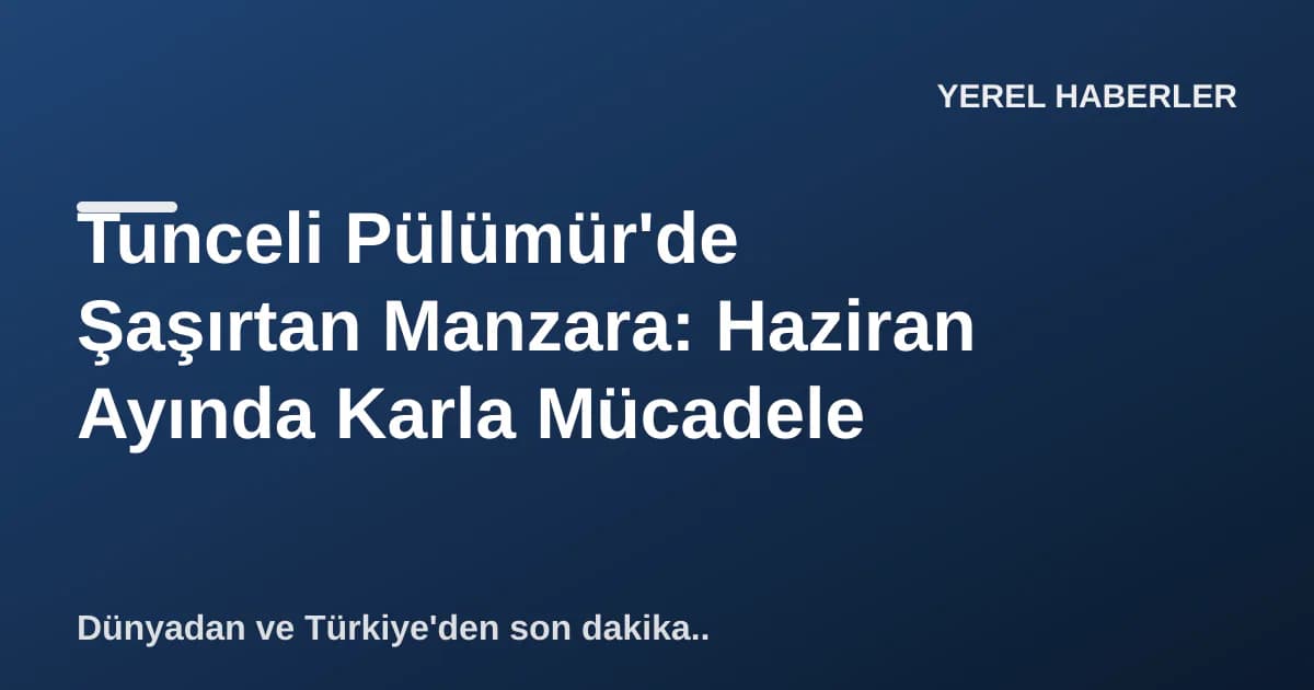 Tunceli Pülümür'de Şaşırtan Manzara: Haziran Ayında Karla Mücadele Tunceli Pülümür'de Şaşırtan Manzara: Haziran Ayında Karla Mücadele