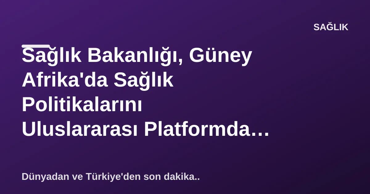 Sağlık Bakanlığı, Güney Afrika'da Sağlık Politikalarını Uluslararası Platformda Paylaştı Sağlık Bakanlığı, Güney Afrika'da Sağlık Politikalarını Uluslararası Platformda Paylaştı
