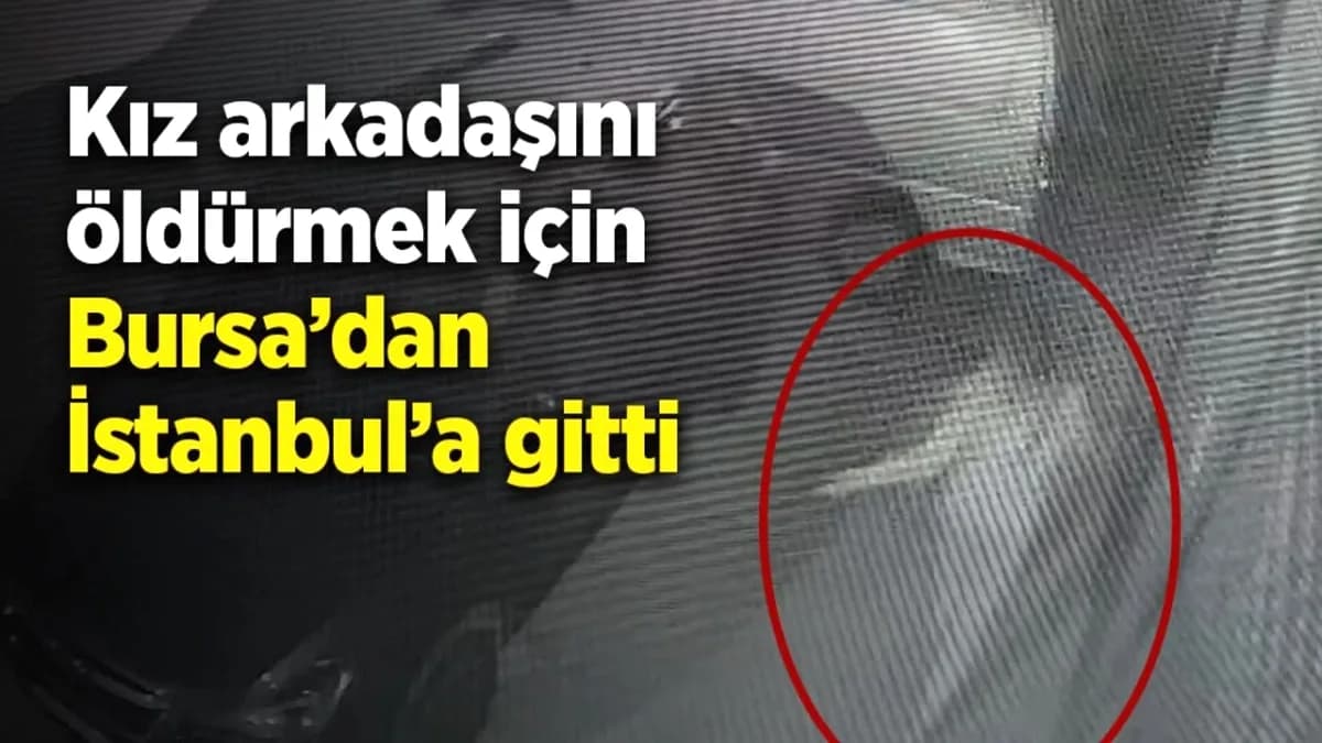 Eski Sevgili, Kadını Öldürmek İçin Bursa'dan İstanbul'a Geldi Eski Sevgili, Kadını Öldürmek İçin Bursa'dan İstanbul'a Geldi