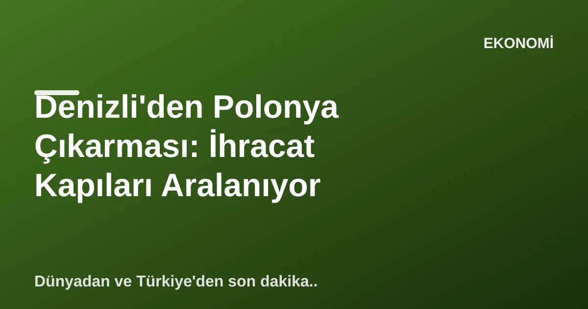 Denizli'den Polonya Çıkarması: İhracat Kapıları Aralanıyor Denizli'den Polonya Çıkarması: İhracat Kapıları Aralanıyor
