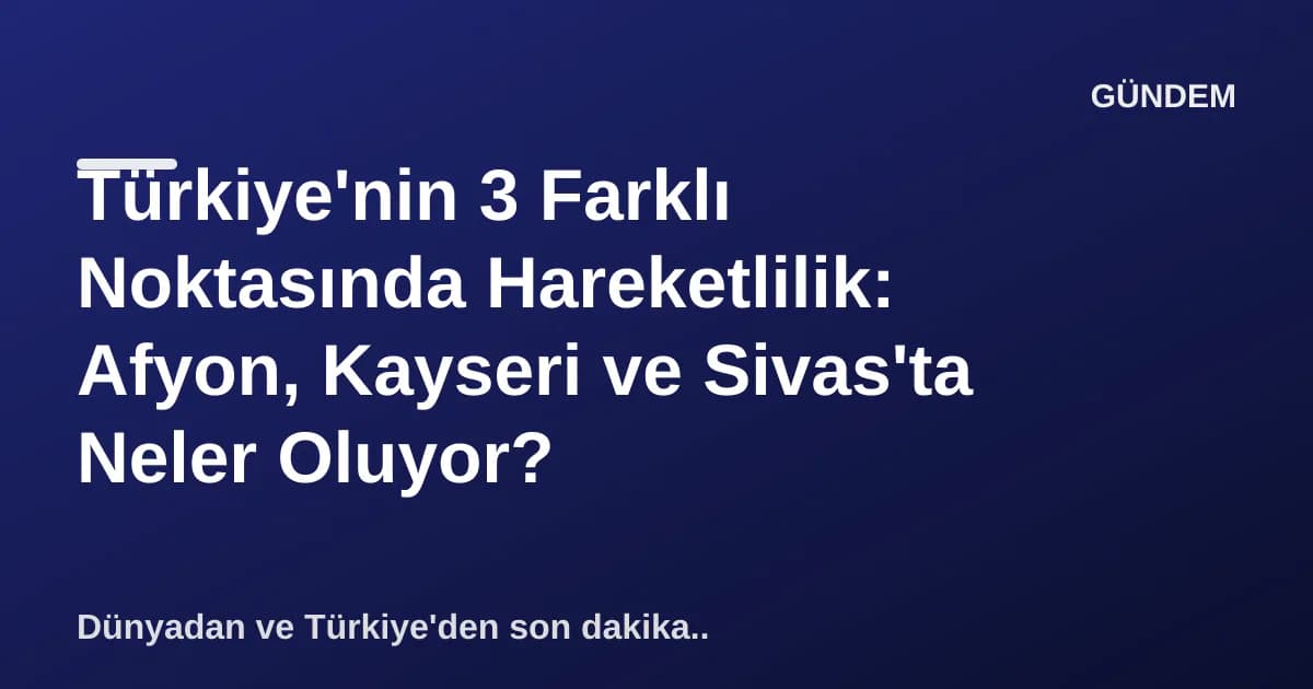 Türkiye'nin 3 Farklı Noktasında Hareketlilik: Afyon, Kayseri ve Sivas'ta Neler Oluyor? Türkiye'nin 3 Farklı Noktasında Hareketlilik: Afyon, Kayseri ve Sivas'ta Neler Oluyor?