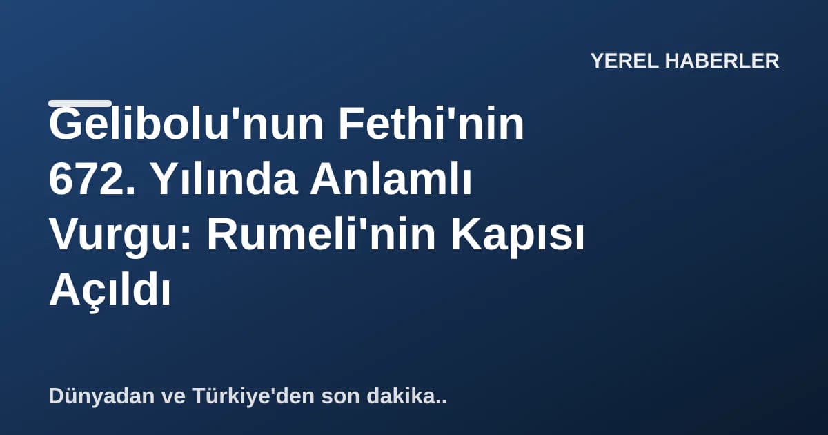 Gelibolu'nun Fethi'nin 672. Yılında Anlamlı Vurgu: Rumeli'nin Kapısı Açıldı Gelibolu'nun Fethi'nin 672. Yılında Anlamlı Vurgu: Rumeli'nin Kapısı Açıldı