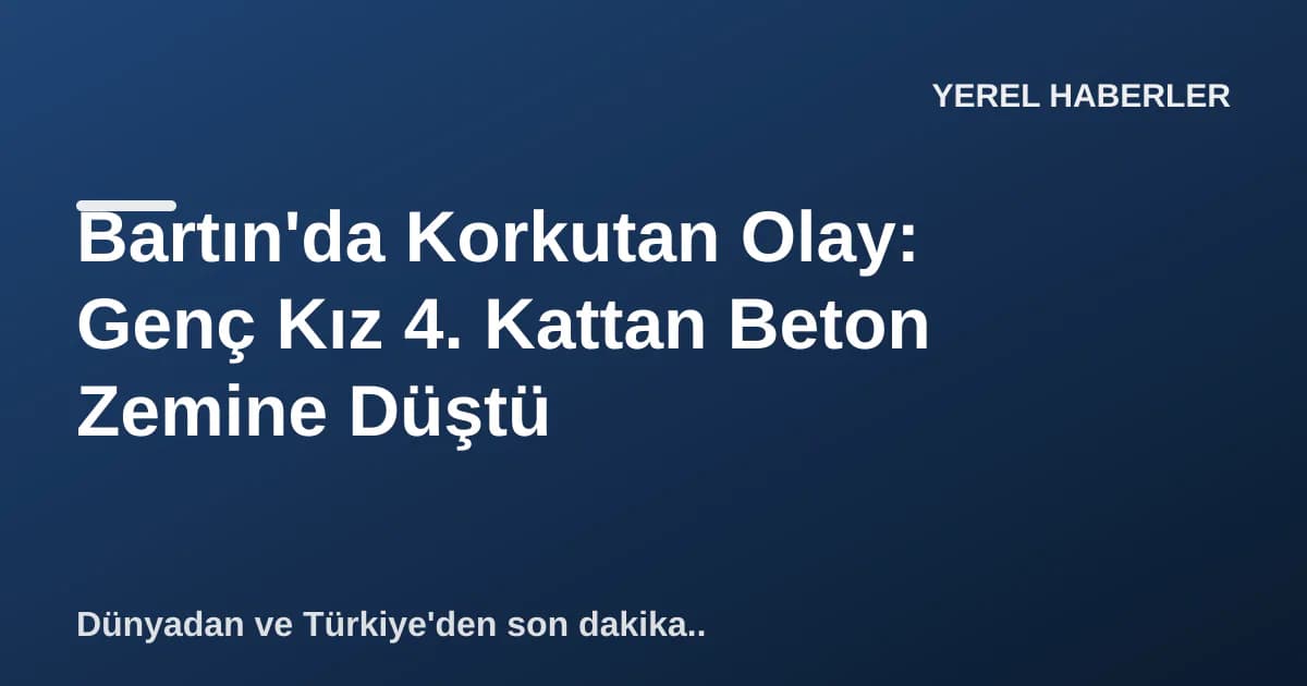 Bartın'da Korkutan Olay: Genç Kız 4. Kattan Beton Zemine Düştü Bartın'da Korkutan Olay: Genç Kız 4. Kattan Beton Zemine Düştü