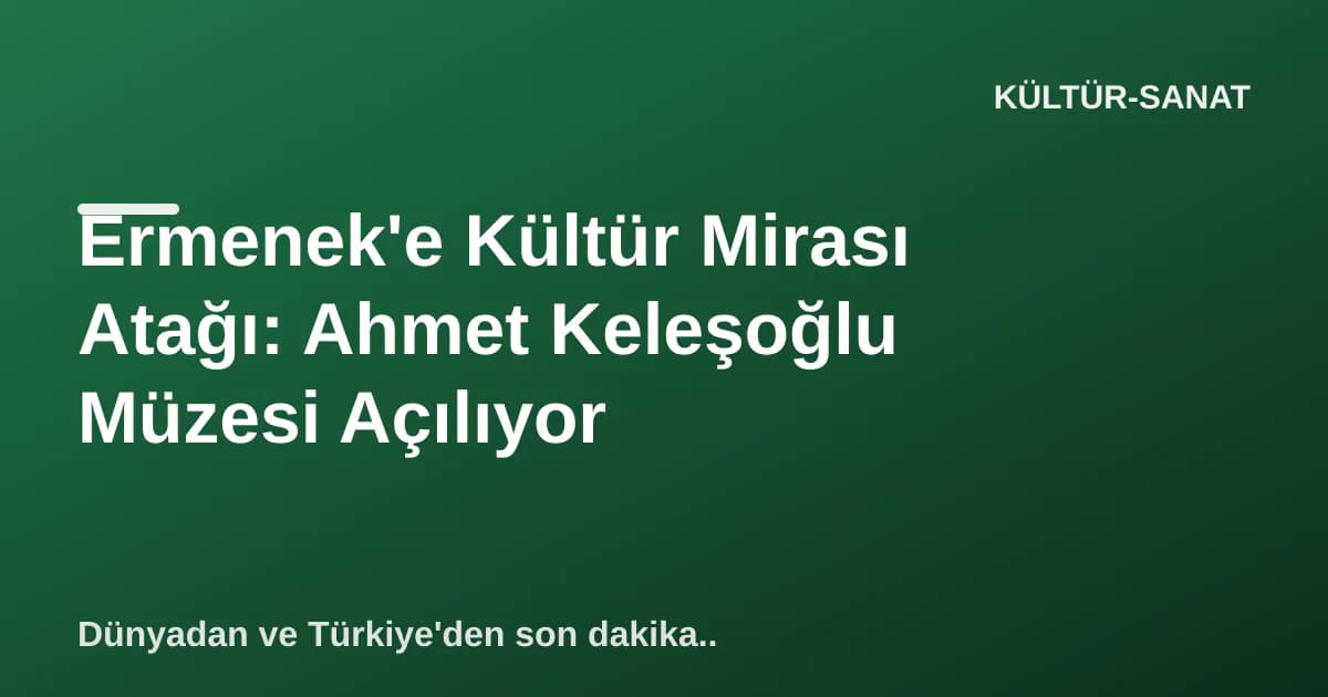 Ermenek'e Kültür Mirası Atağı: Ahmet Keleşoğlu Müzesi Açılıyor Ermenek'e Kültür Mirası Atağı: Ahmet Keleşoğlu Müzesi Açılıyor