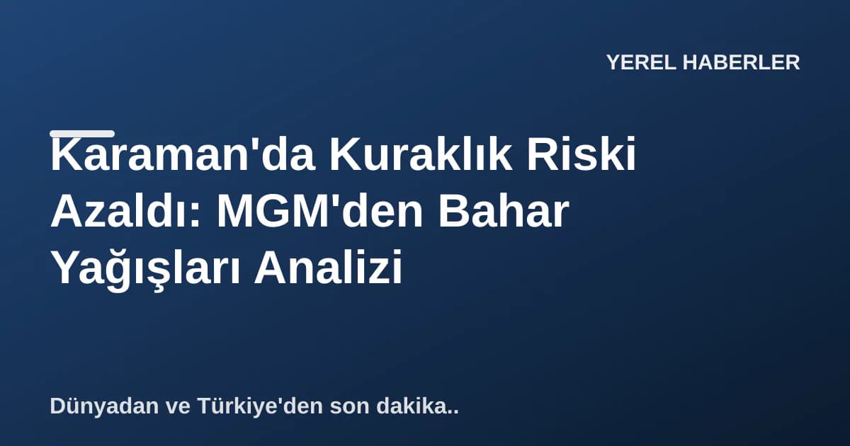 Karaman'da Kuraklık Riski Azaldı: MGM'den Bahar Yağışları Analizi Karaman'da Kuraklık Riski Azaldı: MGM'den Bahar Yağışları Analizi