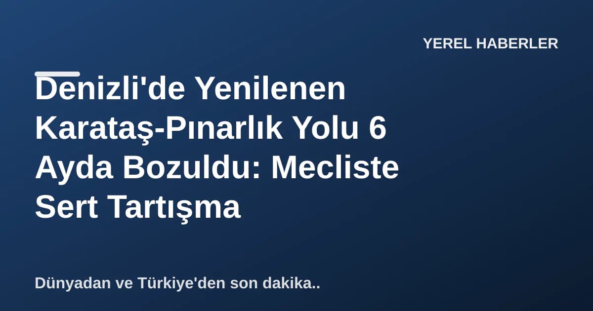 Denizli'de Yenilenen Karataş-Pınarlık Yolu 6 Ayda Bozuldu: Mecliste Sert Tartışma Denizli'de Yenilenen Karataş-Pınarlık Yolu 6 Ayda Bozuldu: Mecliste Sert Tartışma