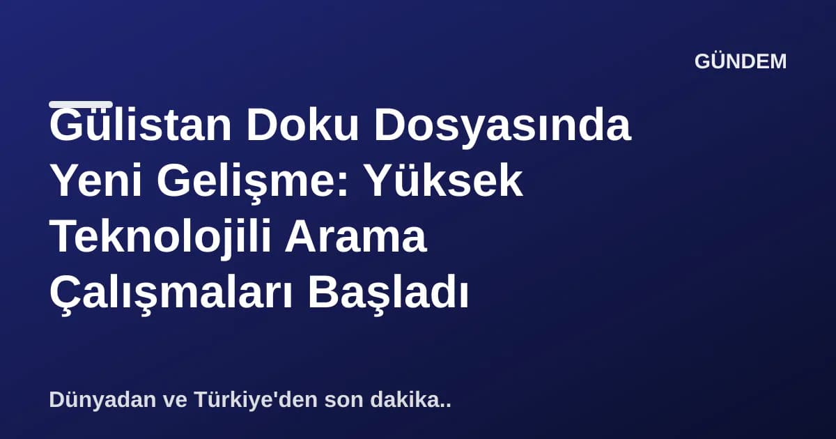 Gülistan Doku Dosyasında Yeni Gelişme: Yüksek Teknolojili Arama Çalışmaları Başladı Gülistan Doku Dosyasında Yeni Gelişme: Yüksek Teknolojili Arama Çalışmaları Başladı
