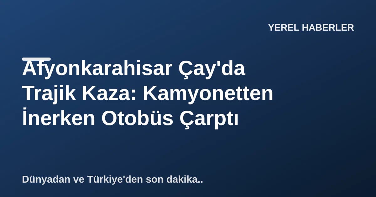 Afyonkarahisar Çay'da Trajik Kaza: Kamyonetten İnerken Otobüs Çarptı Afyonkarahisar Çay'da Trajik Kaza: Kamyonetten İnerken Otobüs Çarptı