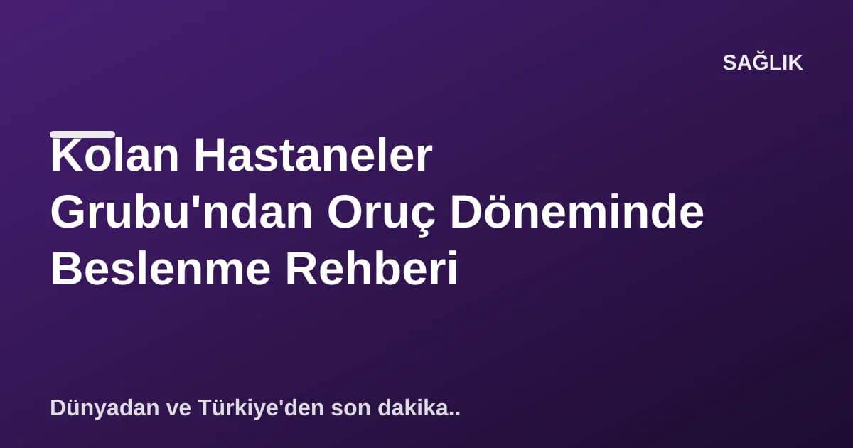 Kolan Hastaneler Grubu'ndan Oruç Döneminde Beslenme Rehberi Kolan Hastaneler Grubu'ndan Oruç Döneminde Beslenme Rehberi