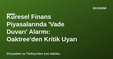 Küresel Finans Piyasalarında 'Vade Duvarı' Alarmı: Oaktree'den Kritik Uyarı Küresel Finans Piyasalarında 'Vade Duvarı' Alarmı: Oaktree'den Kritik Uyarı