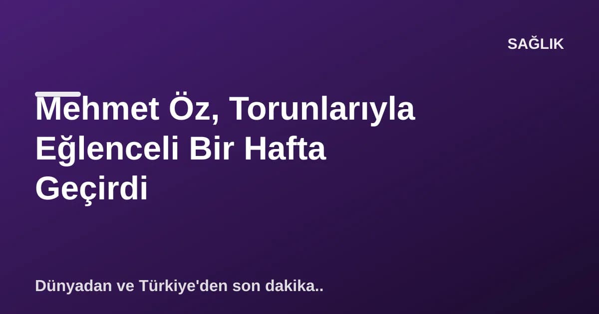 Mehmet Öz, Torunlarıyla Eğlenceli Bir Hafta Geçirdi Mehmet Öz, Torunlarıyla Eğlenceli Bir Hafta Geçirdi