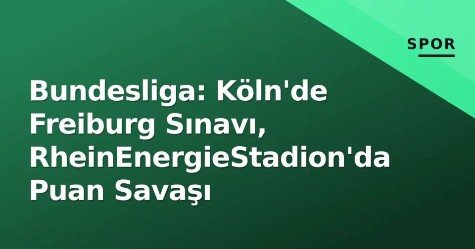 Bundesliga: Köln'de Freiburg Sınavı, RheinEnergieStadion'da Puan Savaşı görseli