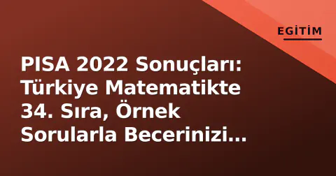 PISA 2022 Sonuçları: Türkiye Matematikte 34. Sıra, Örnek Sorularla Becerinizi Test Edin