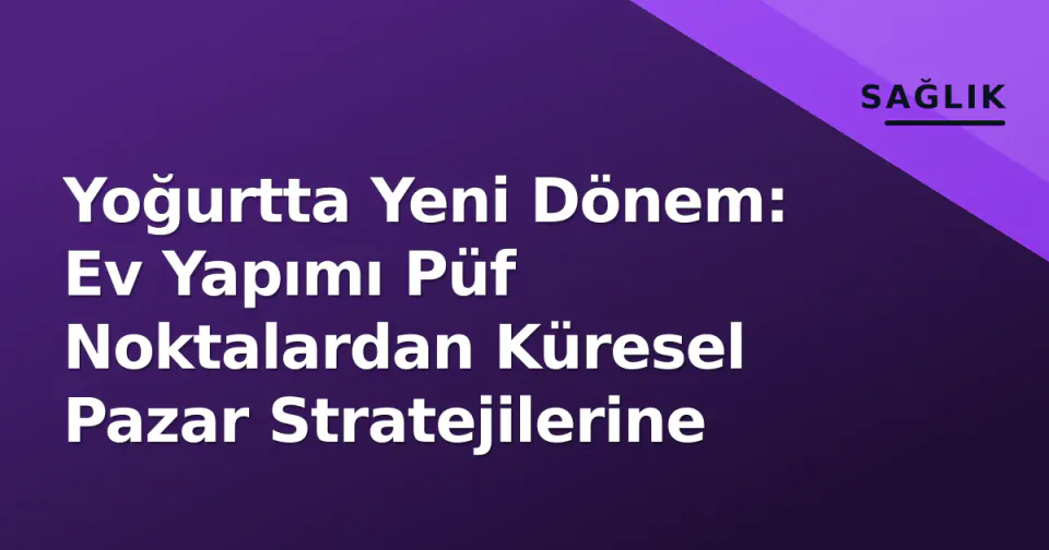 Yoğurtta Yeni Dönem: Ev Yapımı Püf Noktalardan Küresel Pazar Stratejilerine görseli