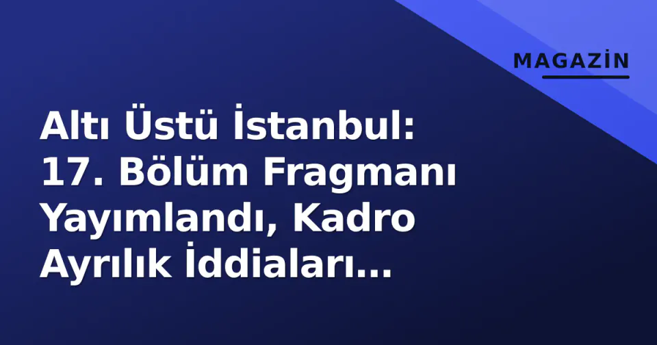 Altı Üstü İstanbul: 17. Bölüm Fragmanı Yayımlandı, Kadro Ayrılık İddiaları Gündemde görseli