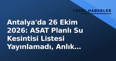 Antalya'da 26 Ekim 2026: ASAT Planlı Su Kesintisi Listesi Yayınlamadı, Anlık Arızalarda 185