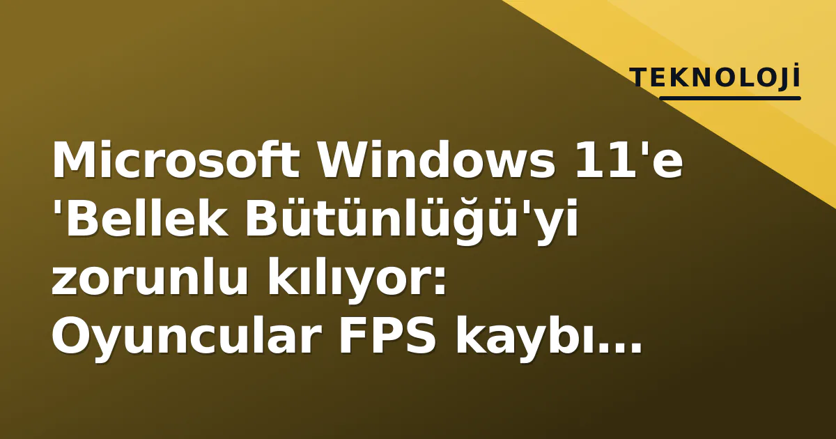 Microsoft Windows 11'e 'Bellek Bütünlüğü'yi zorunlu kılıyor: Oyuncular FPS kaybı yaşayabilir Microsoft Windows 11'e 'Bellek Bütünlüğü'yi zorunlu kılıyor: Oyuncular FPS kaybı yaşayabilir