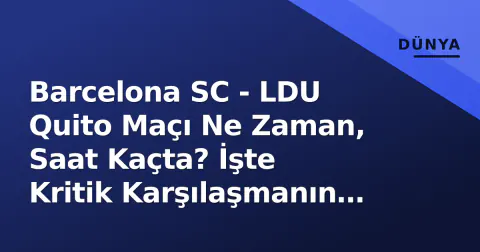 Barcelona SC - LDU Quito Maçı Ne Zaman, Saat Kaçta? İşte Kritik Karşılaşmanın Detayları