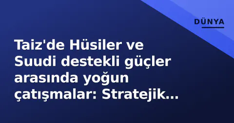 Taiz'de Hüsiler ve Suudi destekli güçler arasında yoğun çatışmalar: Stratejik koridorlar tekrar gündemde Taiz'de Hüsiler ve Suudi destekli güçler arasında yoğun çatışmalar: Stratejik koridorlar tekrar gündemde