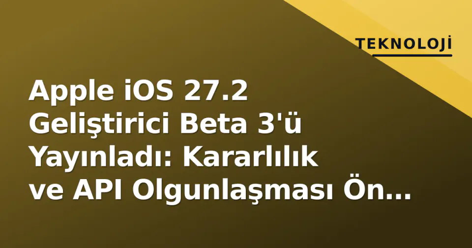 Apple iOS 27.2 Geliştirici Beta 3'ü Yayınladı: Kararlılık ve API Olgunlaşması Ön Planda görseli