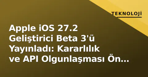 Apple iOS 27.2 Geliştirici Beta 3'ü Yayınladı: Kararlılık ve API Olgunlaşması Ön Planda