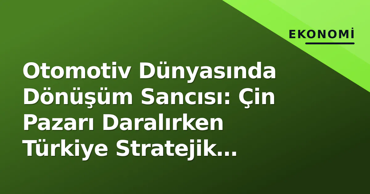 Otomotiv Dünyasında Dönüşüm Sancısı: Çin Pazarı Daralırken Türkiye Stratejik Eksenin Neresinde? Otomotiv Dünyasında Dönüşüm Sancısı: Çin Pazarı Daralırken Türkiye Stratejik Eksenin Neresinde?