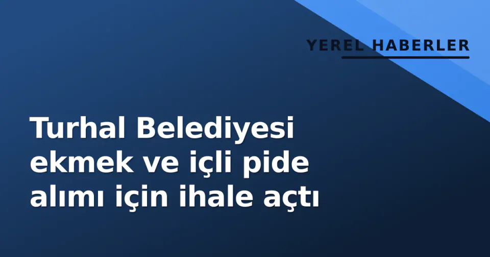 Turhal Belediyesi ekmek ve içli pide alımı için ihale açtı görseli
