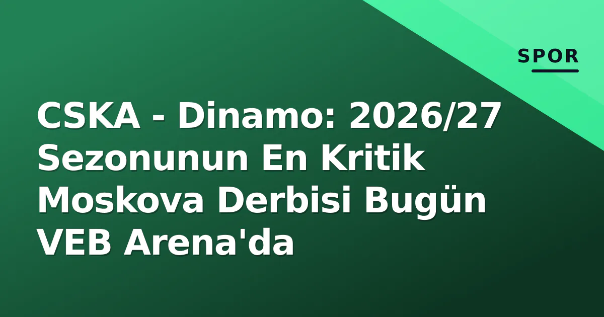 CSKA - Dinamo: 2026/27 Sezonunun En Kritik Moskova Derbisi Bugün VEB Arena'da CSKA - Dinamo: 2026/27 Sezonunun En Kritik Moskova Derbisi Bugün VEB Arena'da