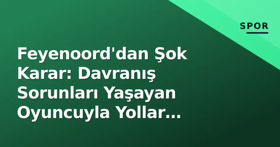 Feyenoord'dan Şok Karar: Davranış Sorunları Yaşayan Oyuncuyla Yollar Ayrıldı görseli
