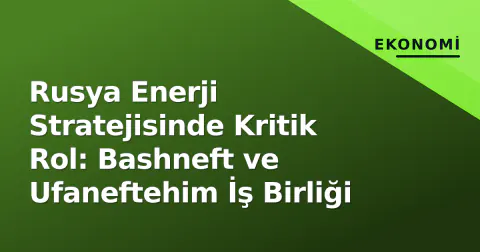 Rusya Enerji Stratejisinde Kritik Rol: Bashneft ve Ufaneftehim İş Birliği