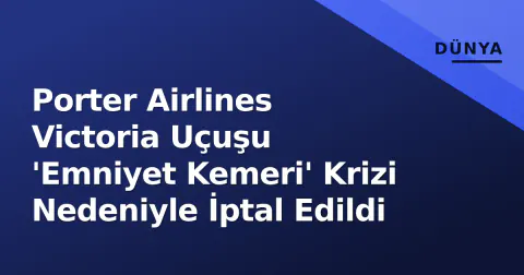 Porter Airlines Victoria Uçuşu 'Emniyet Kemeri' Krizi Nedeniyle İptal Edildi